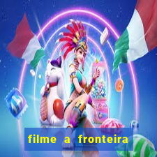 filme a fronteira 2007 completo dublado